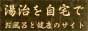 湯治を自宅で - 家庭のお風呂で健康&リラックス